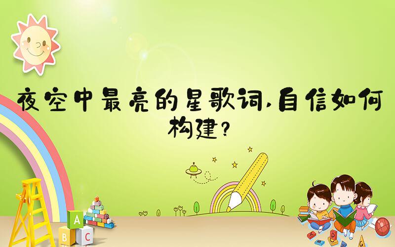 夜空中最亮的星歌词 自信如何构建？