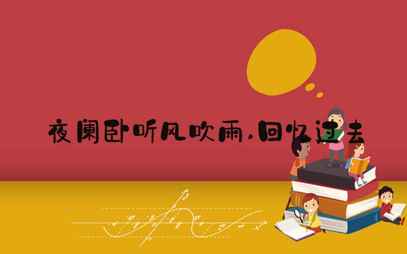 夜阑卧听风吹雨 回忆过去