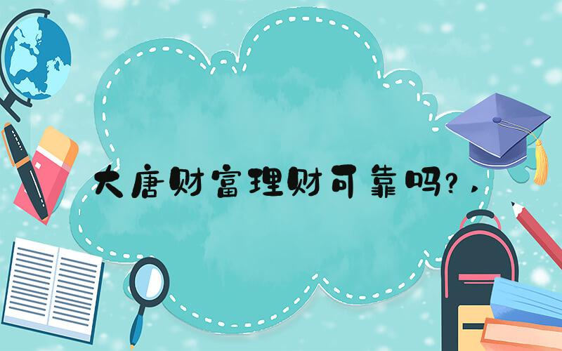 大唐财富理财可靠吗？ 