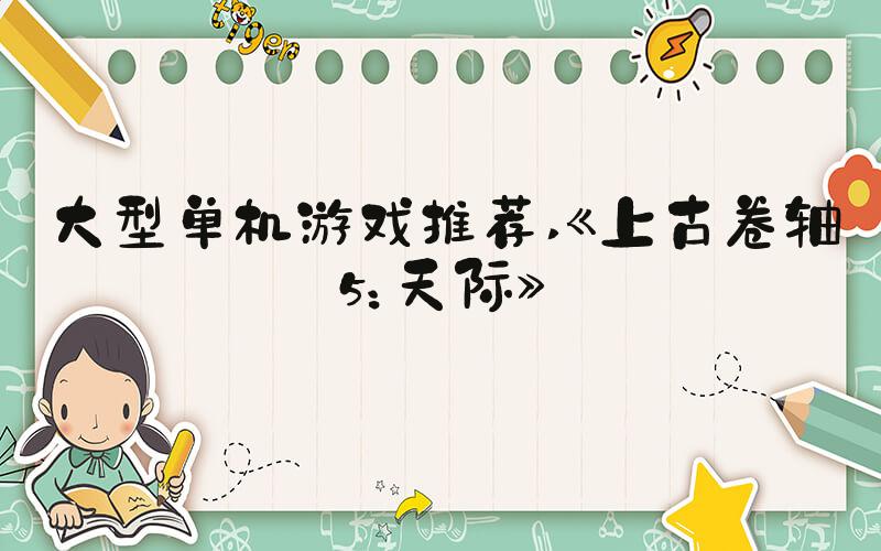 大型单机游戏推荐 《上古卷轴5：天际》