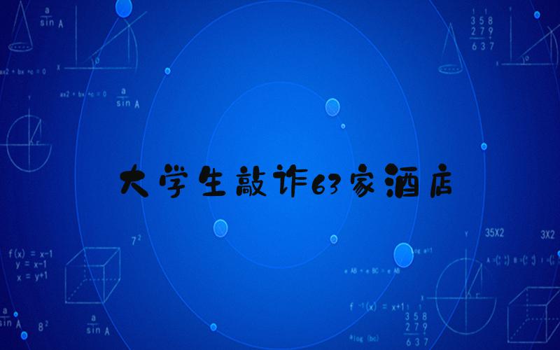 大学生敲诈63家酒店