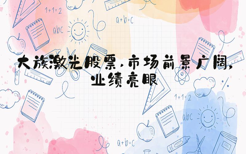 大族激光股票 市场前景广阔，业绩亮眼