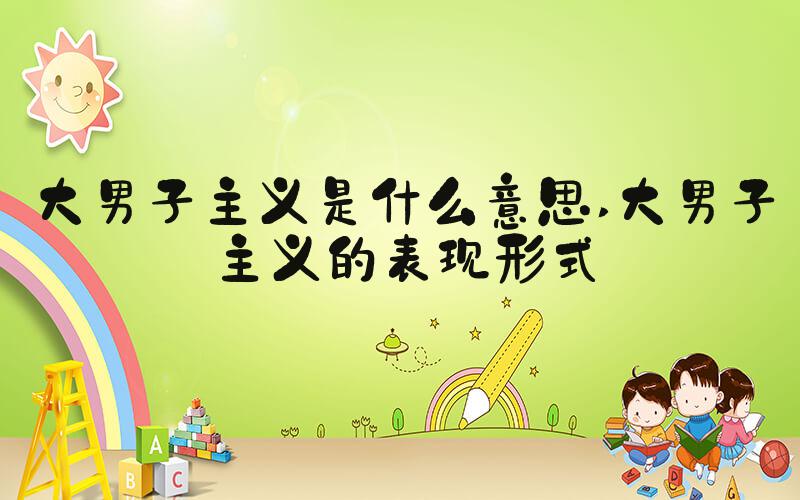 大男子主义是什么意思 大男子主义的表现形式