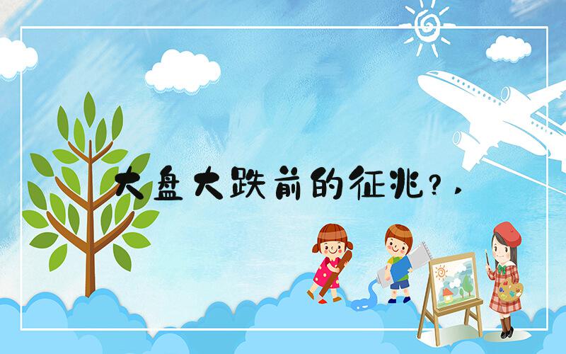 大盘大跌前的征兆？ 
