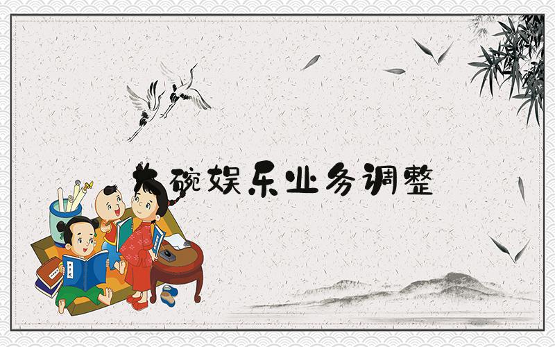 大碗娱乐业务调整