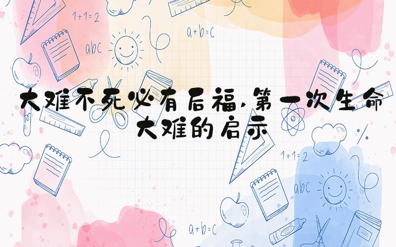 大难不死必有后福 第一次生命大难的启示