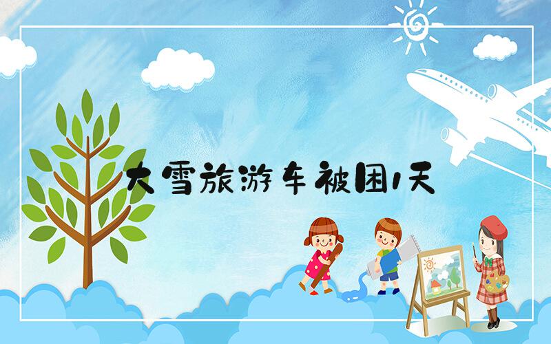 大雪旅游车被困1天