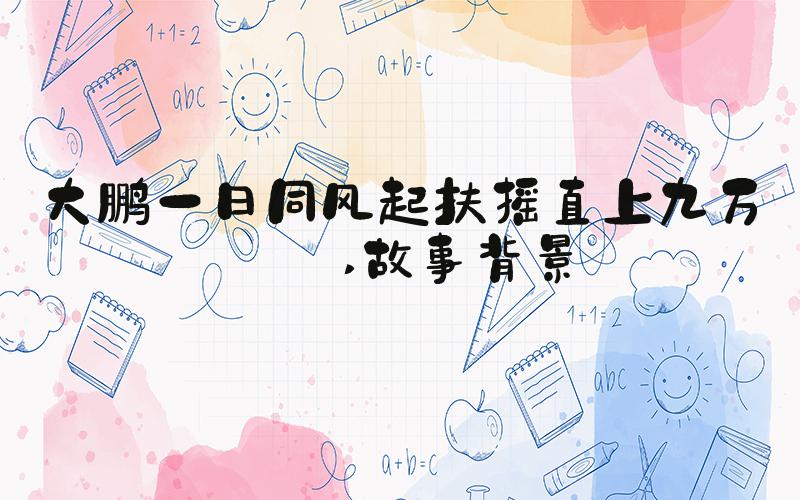 大鹏一日同风起扶摇直上九万里 故事背景