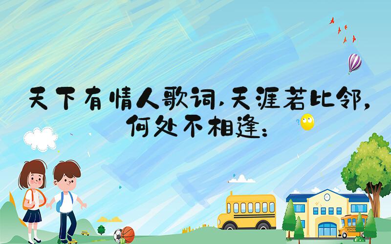 天下有情人歌词 天涯若比邻，何处不相逢：
