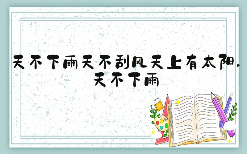 天不下雨天不刮风天上有太阳 天不下雨