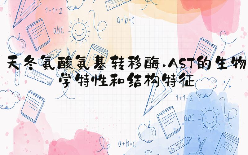 天冬氨酸氨基转移酶 AST的生物学特性和结构特征