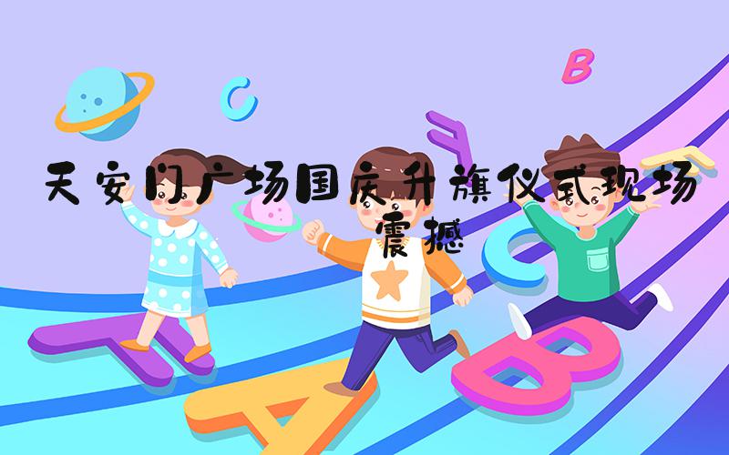 天安门广场国庆升旗仪式现场好震撼