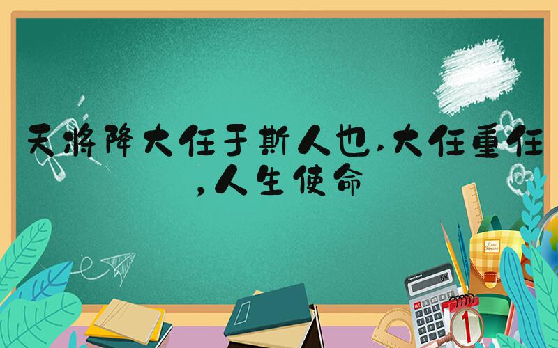 天将降大任于斯人也 大任重任，人生使命
