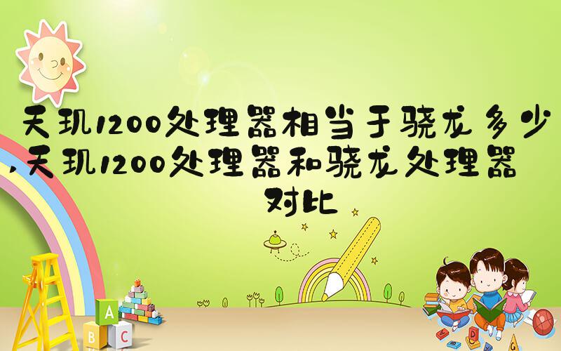 天玑1200处理器相当于骁龙多少 天玑1200处理器和骁龙处理器的对比