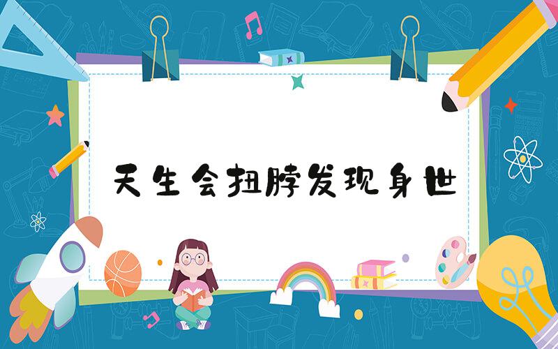 天生会扭脖发现身世