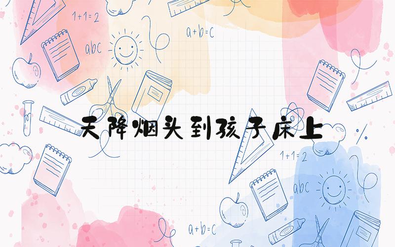 天降烟头到孩子床上