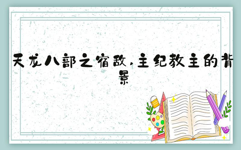 天龙八部之宿敌 主纪教主的背景