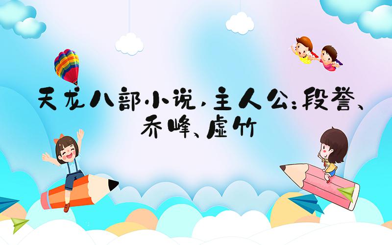 天龙八部小说 主人公：段誉、乔峰、虚竹