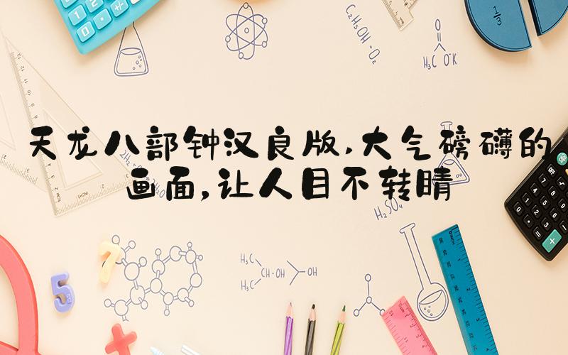 天龙八部钟汉良版 大气磅礴的画面，让人目不转睛