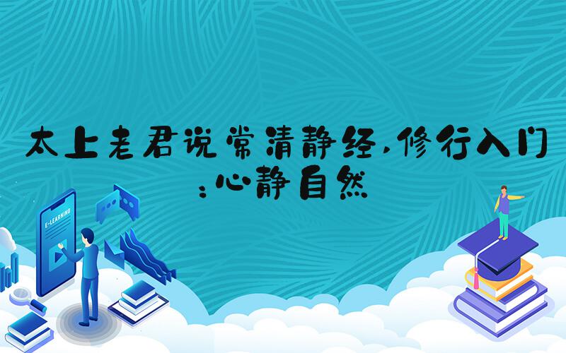 太上老君说常清静经 修行入门：心静自然