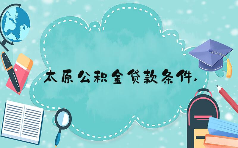 太原公积金贷款条件 