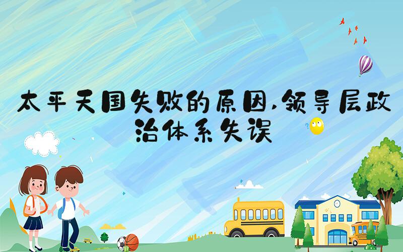太平天国失败的原因 领导层政治体系失误