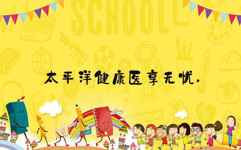 太平洋健康医享无忧 