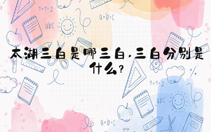 太湖三白是哪三白 三白分别是什么？
