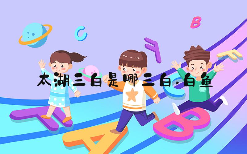 太湖三白是哪三白 白鱼