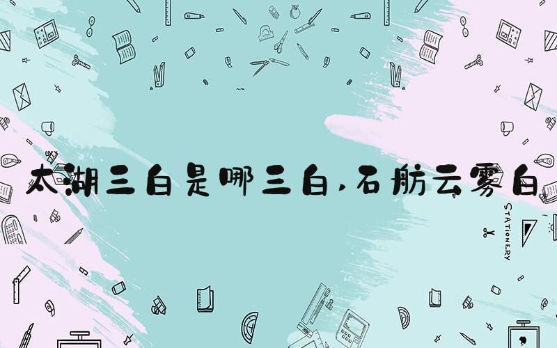太湖三白是哪三白 石舫云雾白