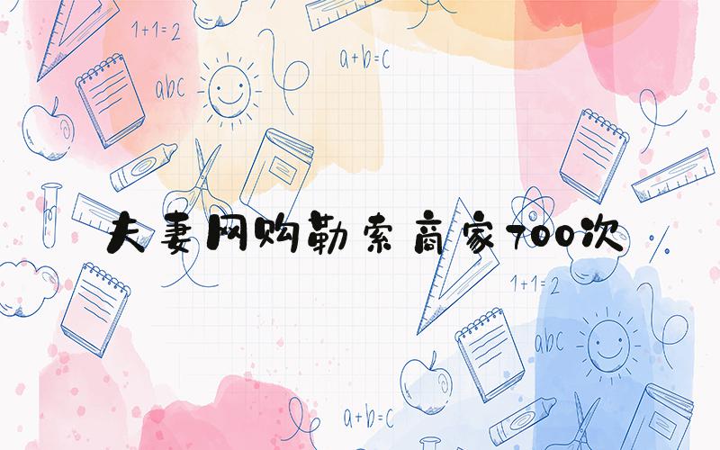 夫妻网购勒索商家700次