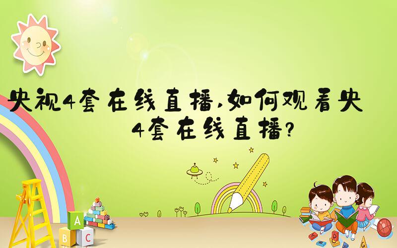 央视4套在线直播 如何观看央视4套在线直播？