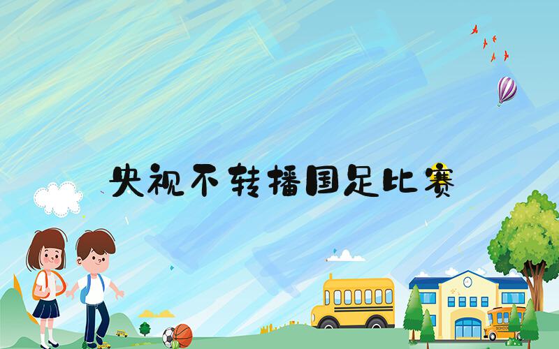 央视不转播国足比赛