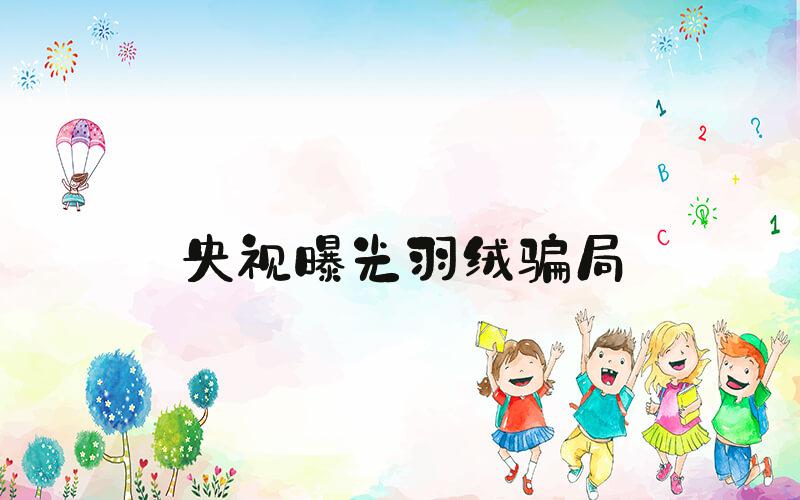 央视曝光羽绒骗局