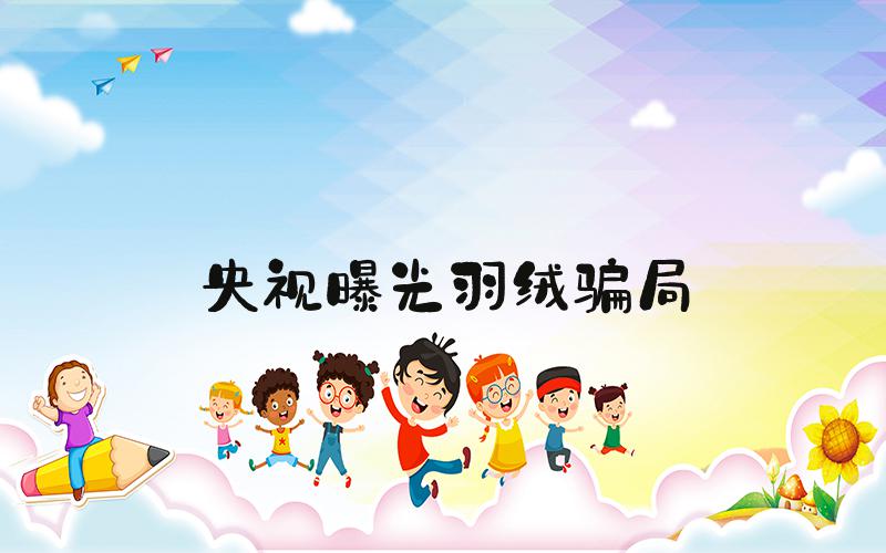 央视曝光羽绒骗局
