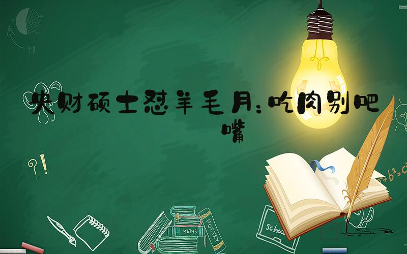 央财硕士怼羊毛月：吃肉别吧唧嘴