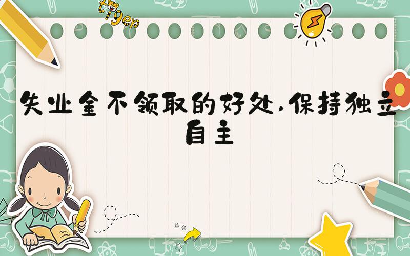 失业金不领取的好处 保持独立自主