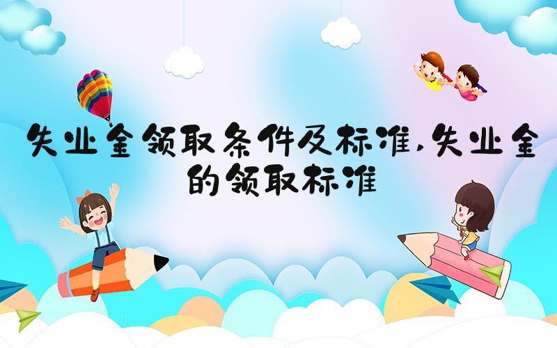 失业金领取条件及标准 失业金的领取标准