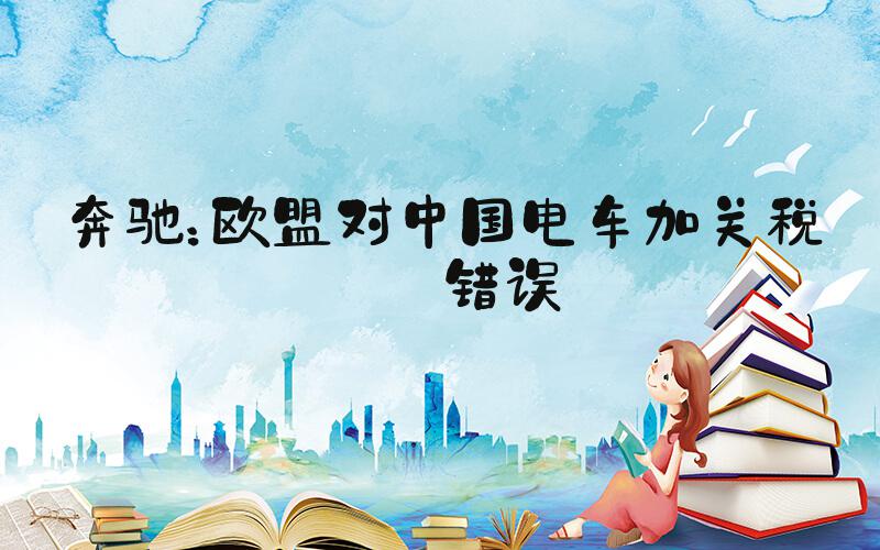 奔驰：欧盟对中国电车加关税是错误