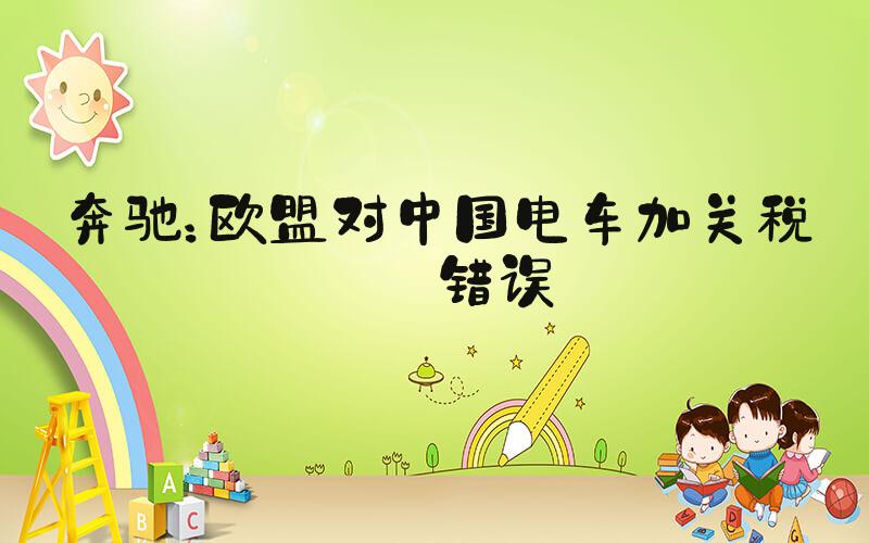 奔驰：欧盟对中国电车加关税是错误