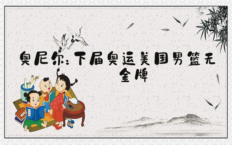 奥尼尔：下届奥运美国男篮无缘金牌