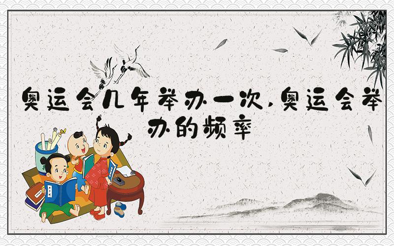 奥运会几年举办一次 奥运会举办的频率