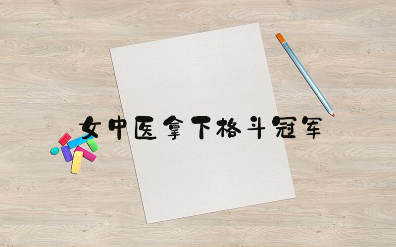 女中医拿下格斗冠军