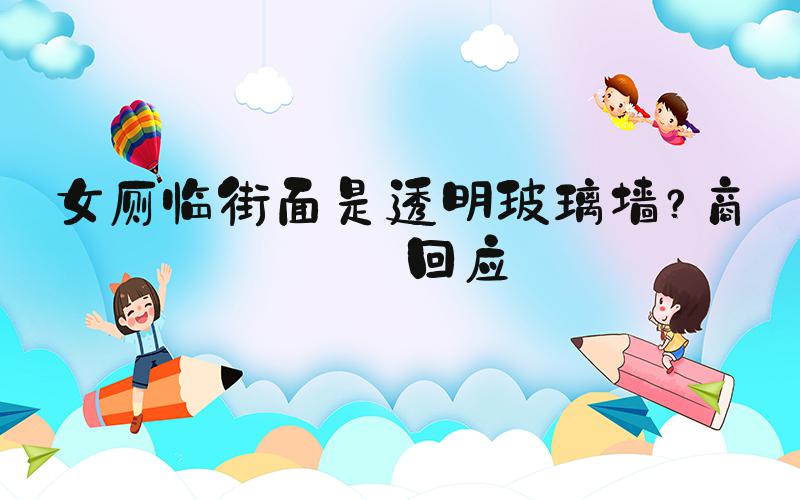 女厕临街面是透明玻璃墙？商场回应