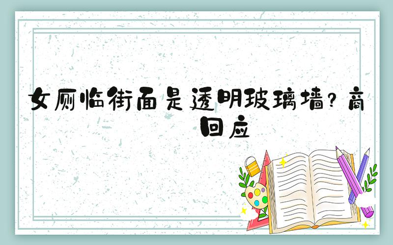 女厕临街面是透明玻璃墙？商场回应