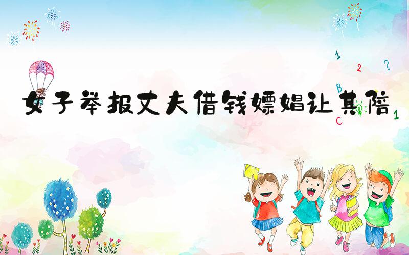 女子举报丈夫借钱嫖娼让其陪睡