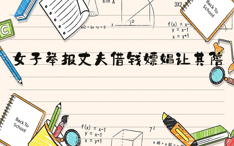 女子举报丈夫借钱嫖娼让其陪睡