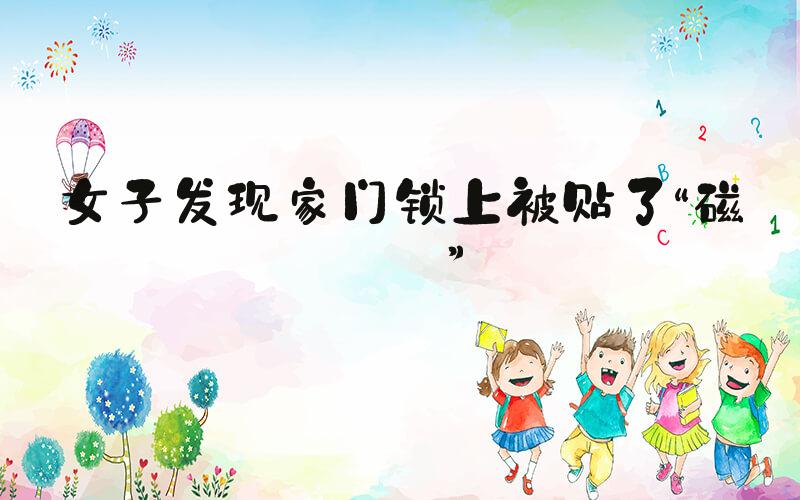 女子发现家门锁上被贴了“磁铁”