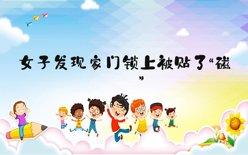 女子发现家门锁上被贴了“磁铁”