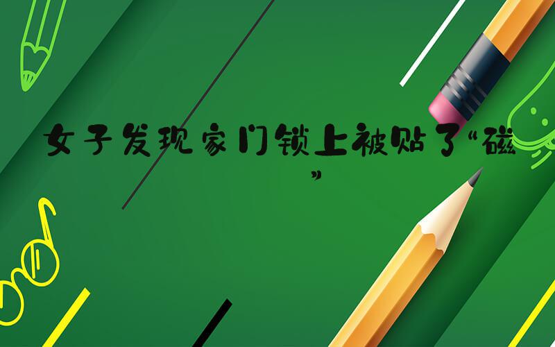 女子发现家门锁上被贴了“磁铁”